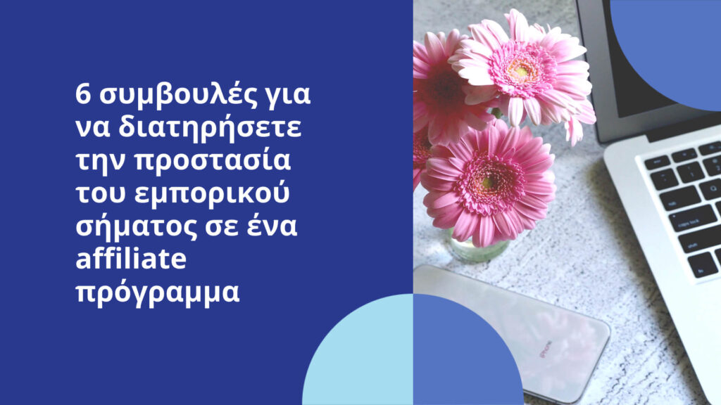 6 συμβουλές για να διατηρήσετε την προστασία του εμπορικού σήματος σε ένα affiliate πρόγραμμα